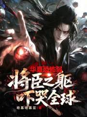 华夏恐怖弱？将臣之躯吓哭全球！