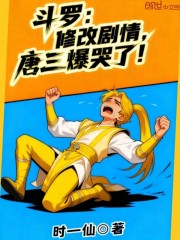 斗罗：修改剧情，唐三爆哭了！