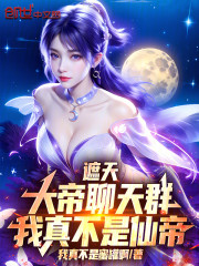 遮天：大帝聊天群，我真不是仙帝