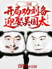 三国：开局劝刘备迎娶吴国太