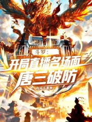 斗罗：开局直播名场面，唐三破防