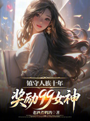 镇守人族十年，奖励99女神
