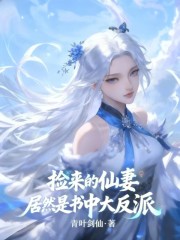 捡来的仙妻居然是书中大反派