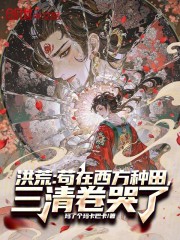 洪荒：苟在西方种田，三清卷哭了