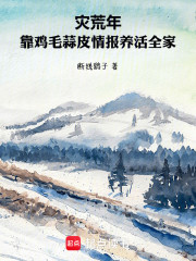 灾荒年，靠鸡毛蒜皮情报养活全家