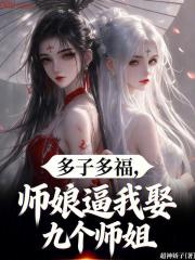 多子多福，师娘逼我娶九个师姐