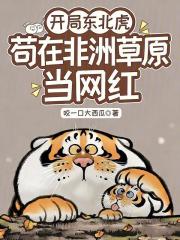 开局东北虎，苟在非洲草原当网红