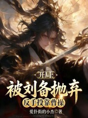 开局被刘备抛弃，反手投靠曹操