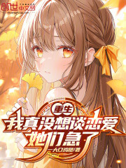 重生：我真没想谈恋爱，她们急了