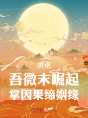 洪荒：吾微末崛起，掌因果缔姻缘