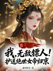 我，无敌镖人！护送绝世女帝归京