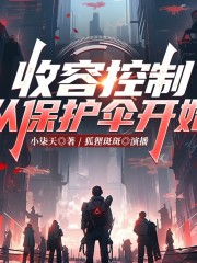 收容控制从保护伞开始丨原著小柒天丨演播狐狸斑斑等丨多播丨诸天万界丨穿越丨游戏在线阅读