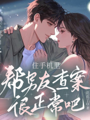 住手機里幫男友查案很正常吧丨奇幻探案丨甜寵丨雙向奔赴
